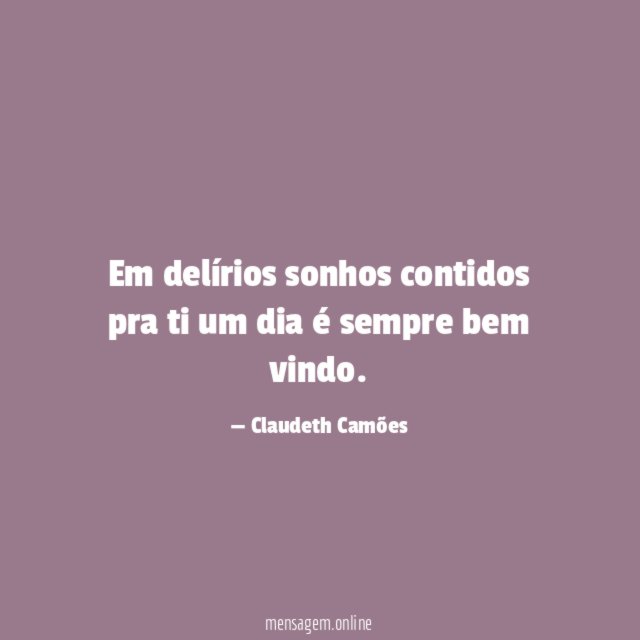 Em delírios sonhos contidos pra ti um dia é sempre bem vindo