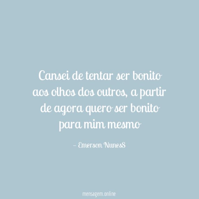 Cansei de tentar ser bonito aos olhos dos outros