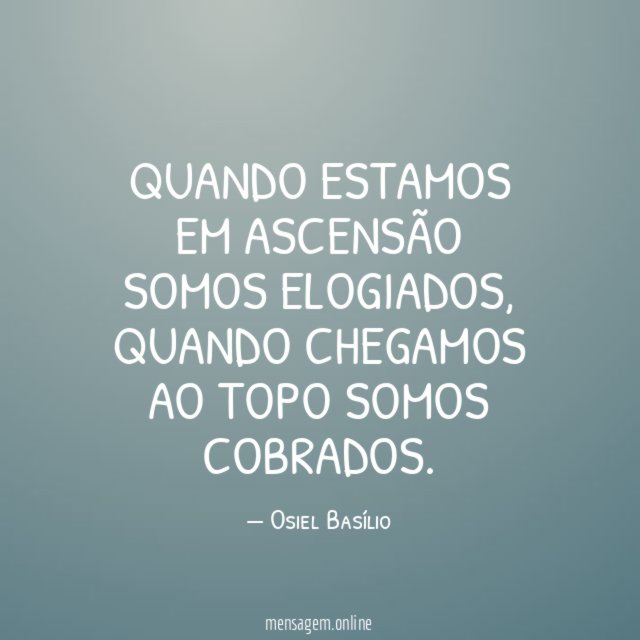 Quando estamos em ascensão somos elogiados