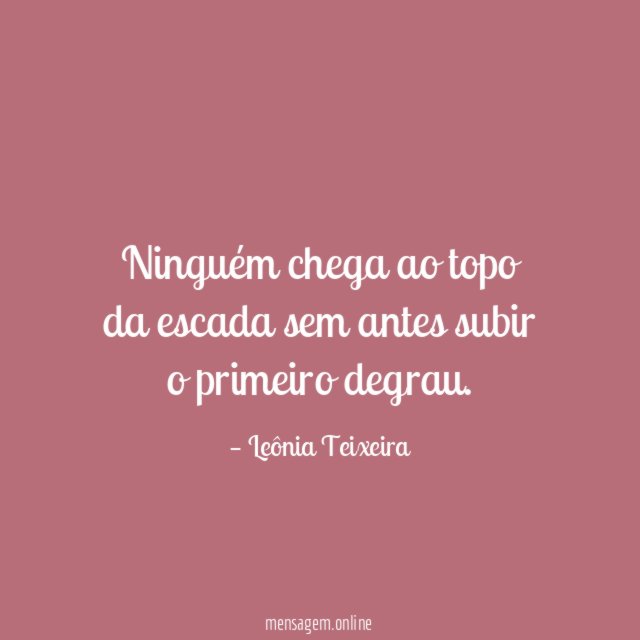 Ninguém chega ao topo da escada sem antes