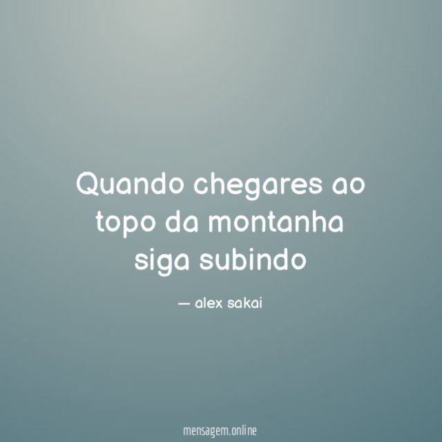 Quando chegares ao topo da montanha siga subindo