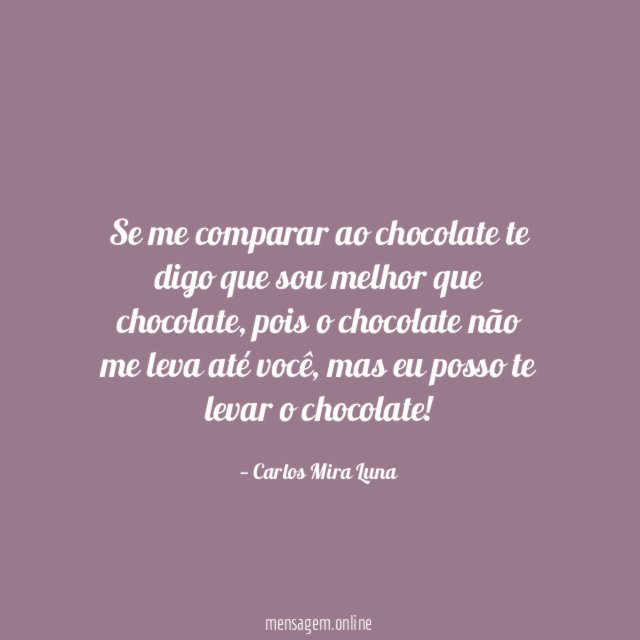 Se me comparar ao chocolate te digo que sou melhor que chocolate