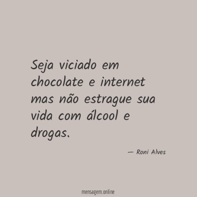 Seja viciado em chocolate e internet mas não