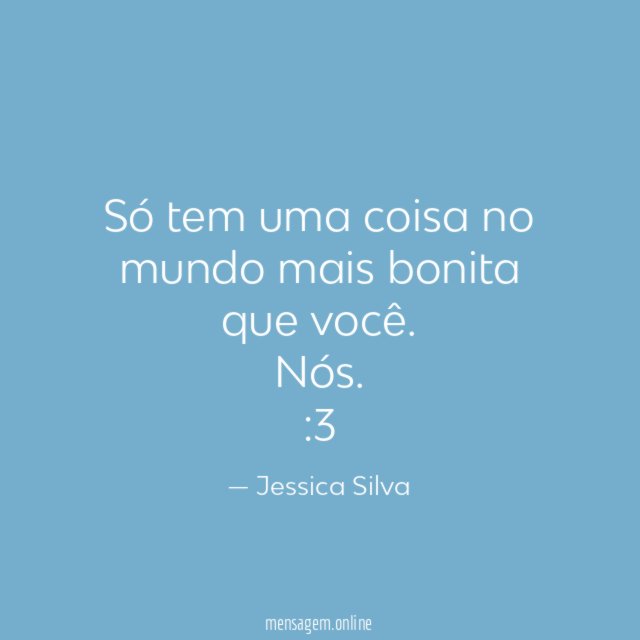 Só tem uma coisa no mundo mais bonita que você