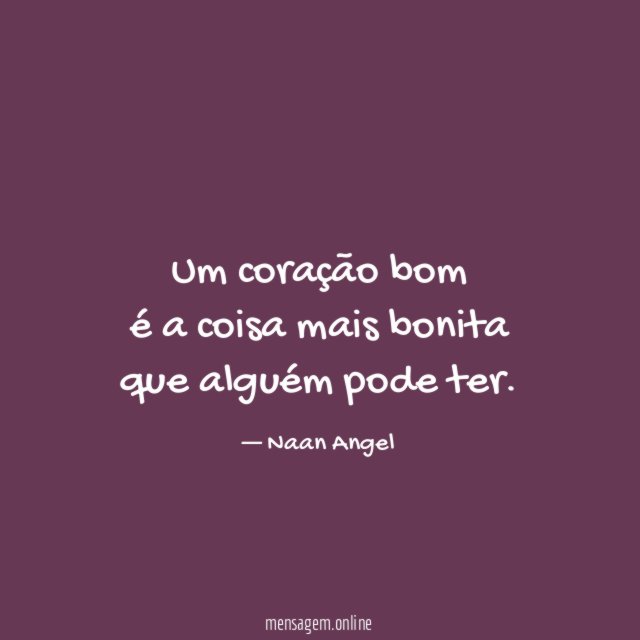 Um coração bom é a coisa mais bonita que alguém