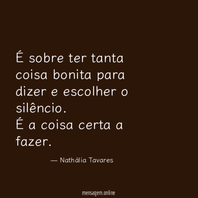É sobre ter tanta coisa bonita para dizer e escolher o silêncio