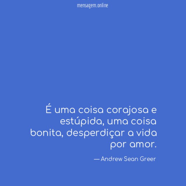 É uma coisa corajosa e estúpida