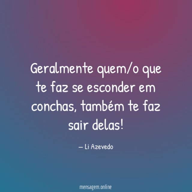 Geralmente quem/o que te faz se esconder em conchas