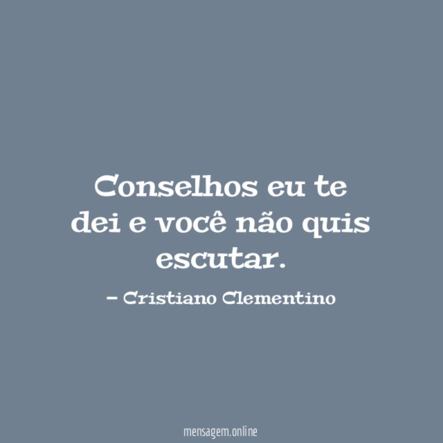 Conselhos eu te dei e você não quis escutar