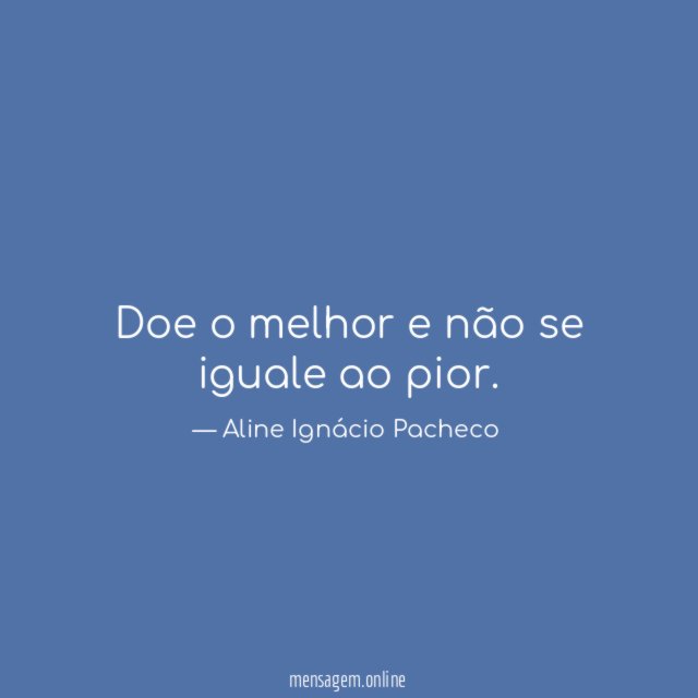Doe o melhor e não se iguale ao pior
