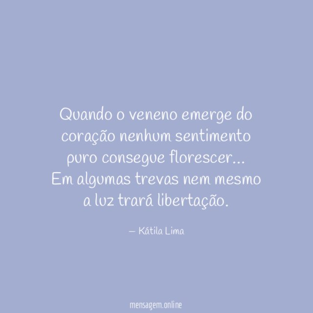 Quando o veneno emerge do coração nenhum sentimento puro consegue florescer