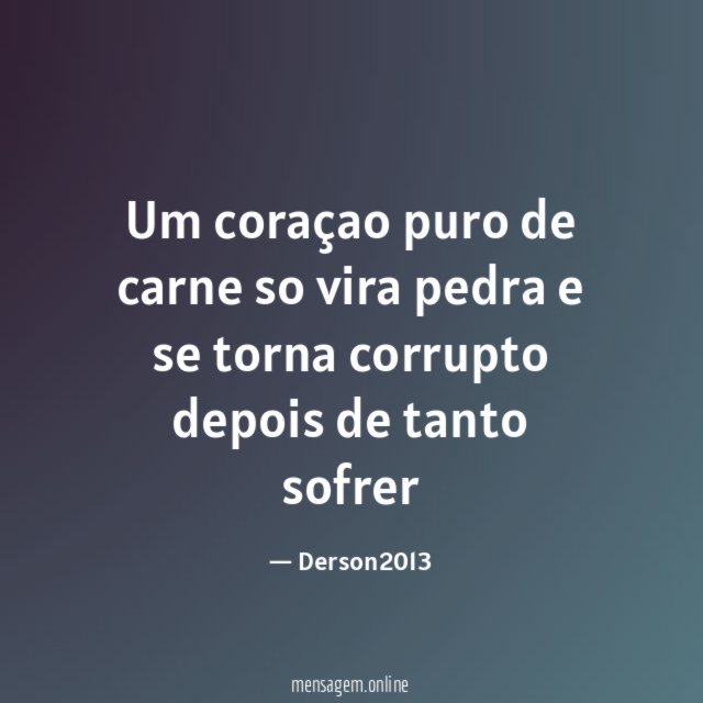 Um coraçao puro de carne so vira pedra