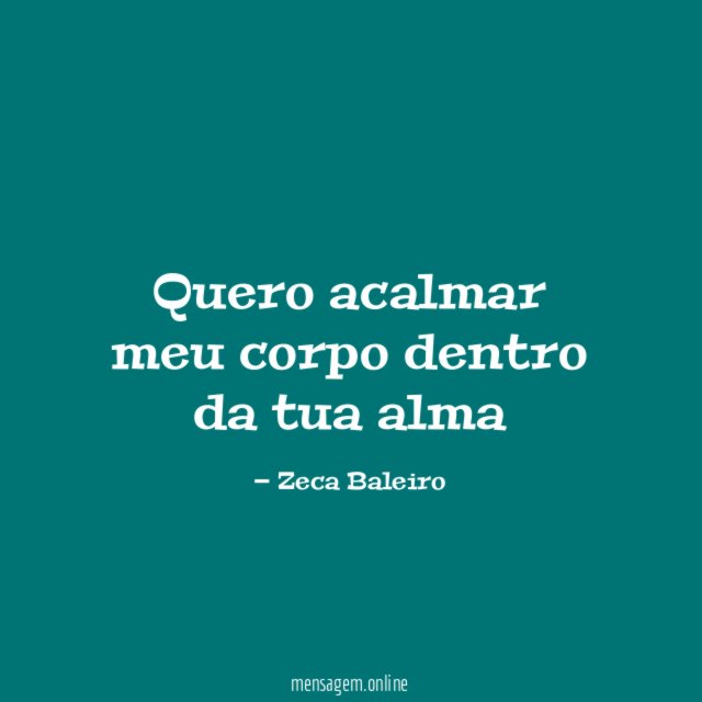 Quero acalmar meu corpo dentro da tua alma"