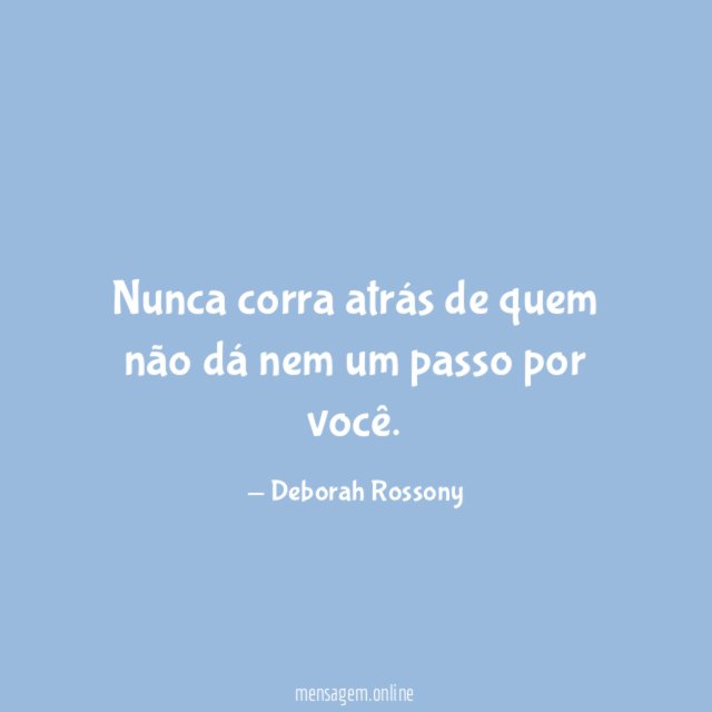 Nunca corra atrás de quem não dá nem