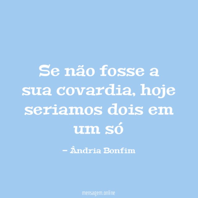 Se não fosse a sua covardia
