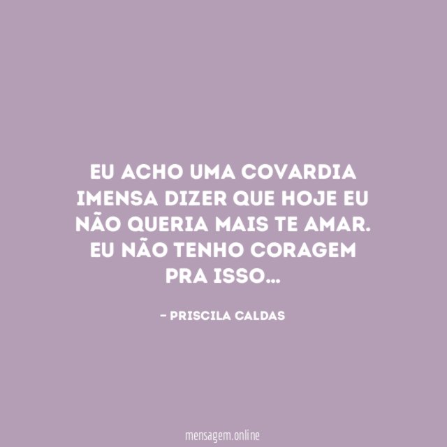 Eu acho uma covardia imensa dizer que hoje