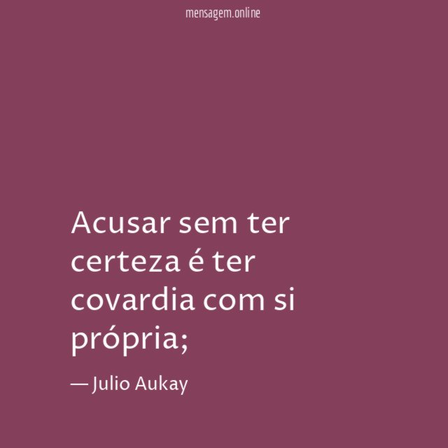 Acusar sem ter certeza é ter covardia com si própria