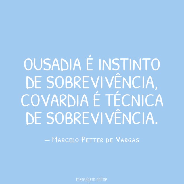 OUSADIA É INSTINTO DE SOBREVIVÊNCIA