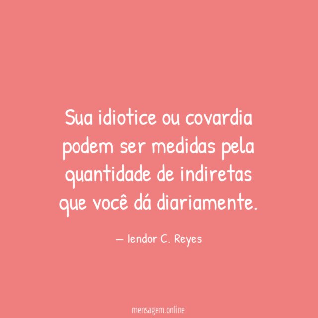 Sua idiotice ou covardia podem ser medidas pela
