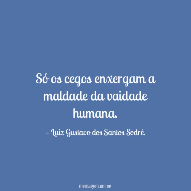 Só os cegos enxergam a maldade da vaidade humana
