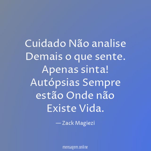 Cuidado
Não analise
Demais o que sente.
Apenas sinta!