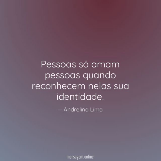 Pessoas só amam pessoas quando reconhecem nelas sua identidade