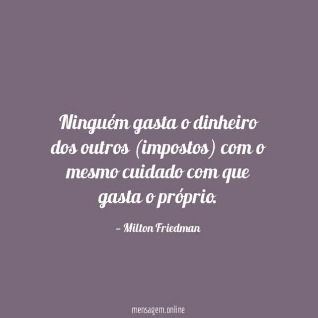 Ninguém gasta o dinheiro dos outros (impostos) com