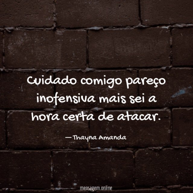 Cuidado comigo pareço inofensiva mais sei a hora certa de atacar