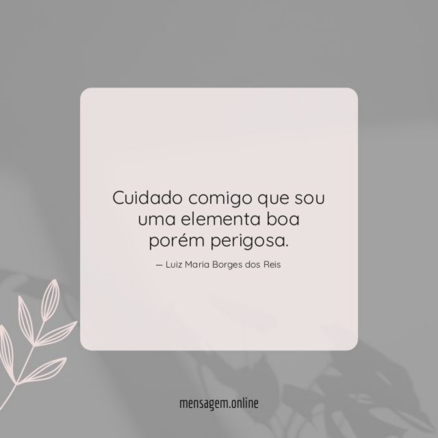 Cuidado comigo que sou uma elementa boa porém perigosa