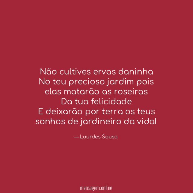 Não cultives ervas daninha No teu precioso jardim pois