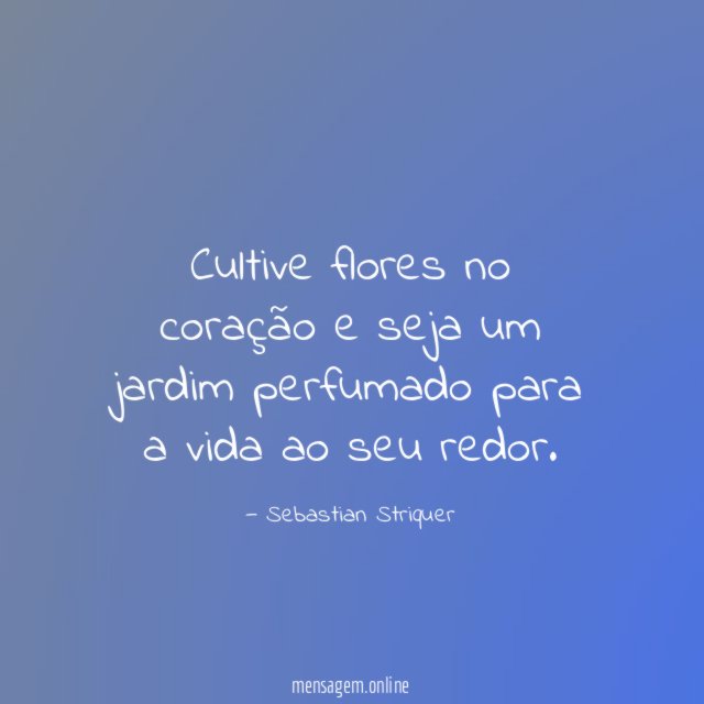Cultive flores no coração e seja um jardim