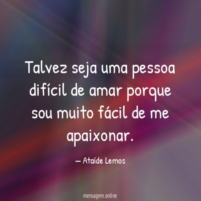 Talvez seja uma pessoa difícil de amar porque