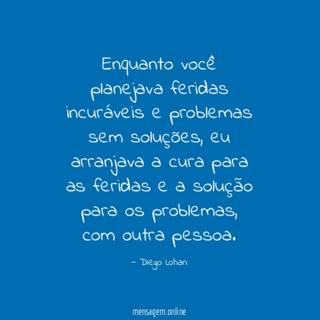 Enquanto você planejava feridas incuráveis e problemas sem soluções