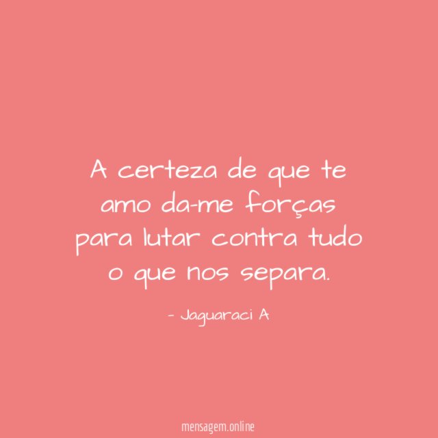 A certeza de que te amo da-me forças
