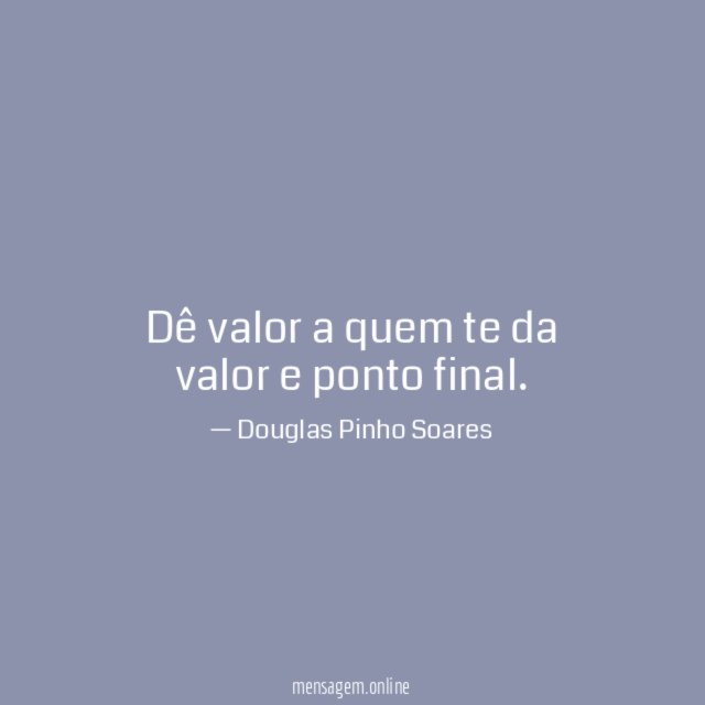 Dê valor a quem te da valor e ponto final