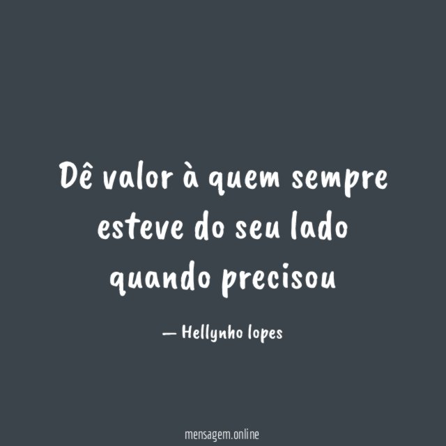 Dê valor à quem sempre esteve do seu lado quando precisou