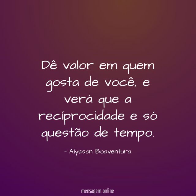Dê valor em quem gosta de você