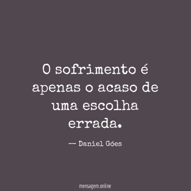 O sofrimento é apenas o acaso de uma escolha errada