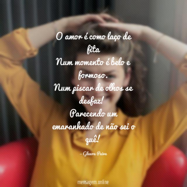 O amor é como laço de fita Num momento é belo e formoso
