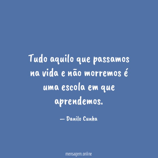 Tudo aquilo que passamos na vida e não