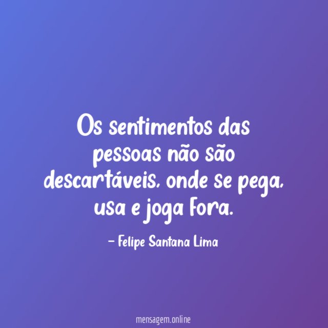 Os sentimentos das pessoas não são descartáveis