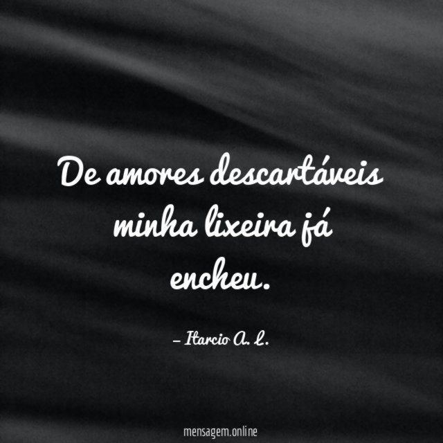 De amores descartáveis minha lixeira já encheu