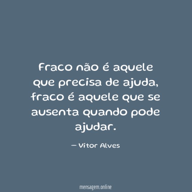 Fraco não é aquele que precisa de ajuda