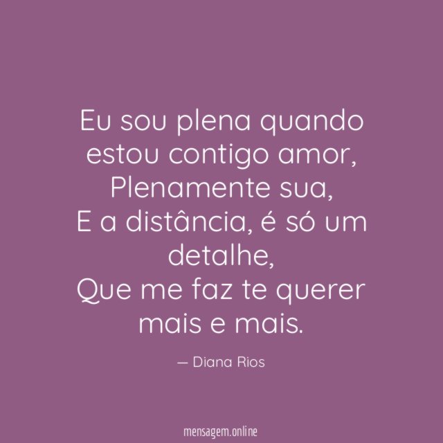 Eu sou plena quando estou contigo amor,
Plenamente sua,
E a distância, é só um detalhe,
Que me faz te querer mais e mais.