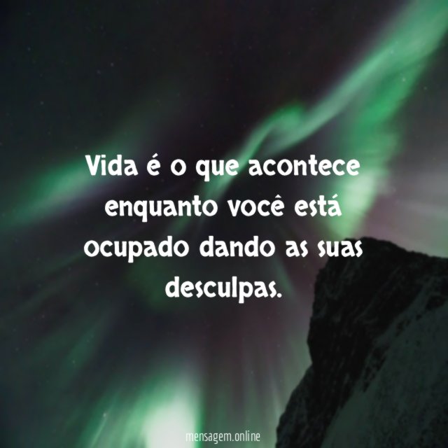 Vida é o que acontece enquanto você está ocupado dando as suas desculpas
