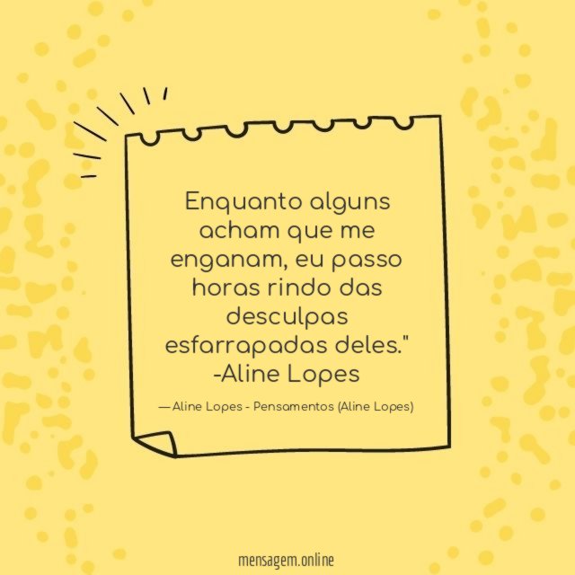 "Enquanto alguns acham que me enganam, eu passo horas rindo das desculpas esfarrapadas deles."