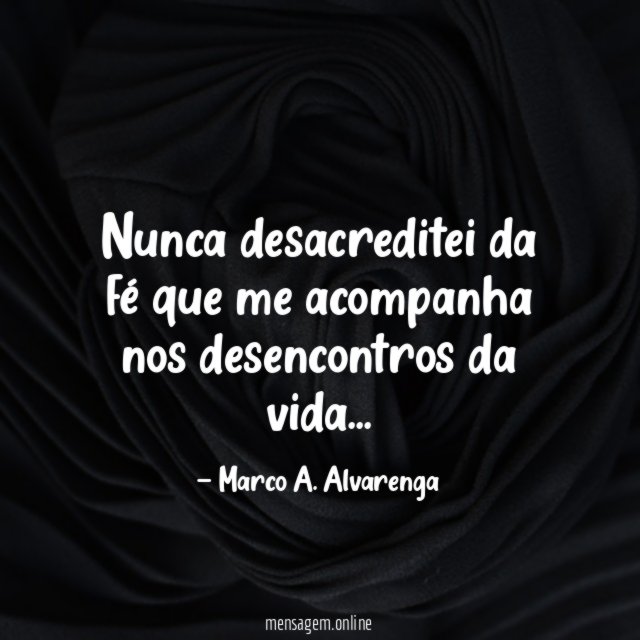 Nunca desacreditei da fé que me acompanha nos desencontros da vida