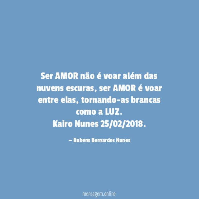 Ser AMOR não é voar além das nuvens escuras, ser AMOR é voar entre elas, tornando-as brancas como a LUZ.