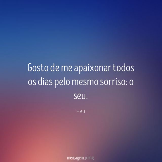 Gosto de me apaixonar todos os dias pelo mesmo sorriso