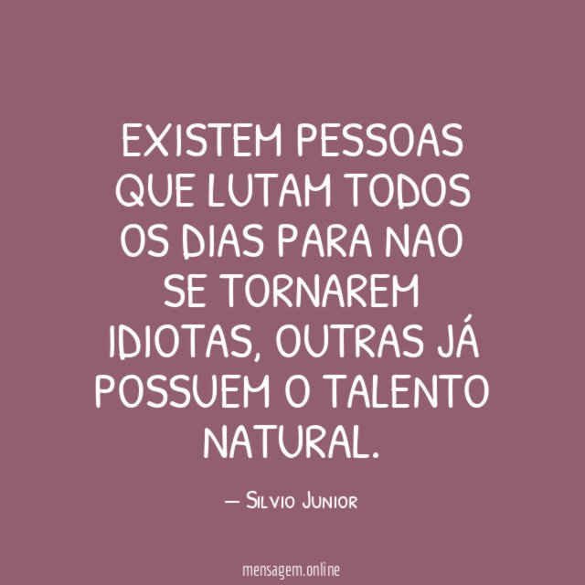 Existem pessoas que lutam todos os dias para nao se tornarem idiotas